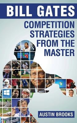 Bill Gates: Competition Strategies from the Master: Learn the competition strategies used by Bill Gates and how to apply his compe by Brooks, Austin