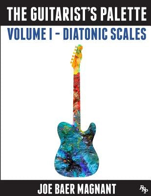 The Guitarist's Palette: Volume 1 - Diatonic Scales by Magnant, Joe Baer