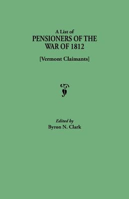 List of Pensioners of the War of 1812 [vermont Claimants] by Clark, Byron N.