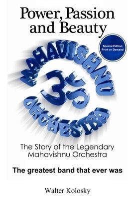 Power, Passion and Beauty: The Story of the Legendary Mahavishnu Orchestra (Print on Demand Collector's Edition) by Kolosky, Walter