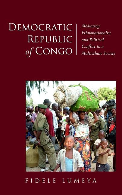 Democratic Republic of Congo: Mediating Ethnonationalist and Political Conflict in a Multiethnic Society by Lumeya, Fidele