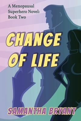 Change of Life: Menopausal Superheroes, Book Two by Bryant, Samantha