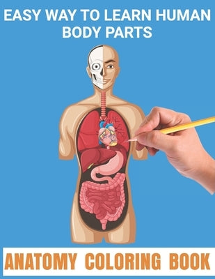 Easy Way To Learn Human Body Parts Anatomy Coloring Book: Cool Way To Learning Anatomy For Kids An Entertaining and Human Body - Bones, Muscles, Blood by Publishing, Matilda Scarlett