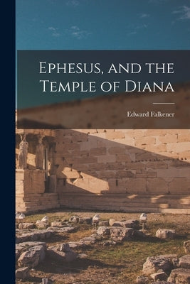 Ephesus, and the Temple of Diana by Falkener, Edward