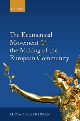 The Ecumenical Movement & the Making of the European Community by Leustean, Lucian