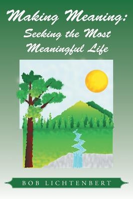 Making Meaning: Seeking the Most Meaningful Life by Lichtenbert, Bob