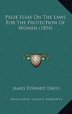 Prize Essay On The Laws For The Protection Of Women (1854) by Davis, James Edward