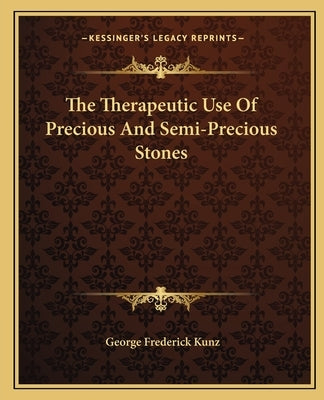 The Therapeutic Use Of Precious And Semi-Precious Stones by Kunz, George Frederick