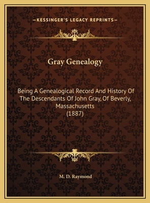 Gray Genealogy: Being A Genealogical Record And History Of The Descendants Of John Gray, Of Beverly, Massachusetts (1887) by Raymond, M. D.