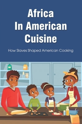 Africa In American Cuisine: How Slaves Shaped American Cooking: Slave Life And Diet By Early Black Americans by Winesett, Tobias