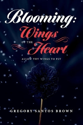 Blooming: Wings of the Heart: Allow Thy Wings to Fly Volume 1 by Brown, Gregory Santos