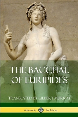 The Bacchae of Euripides by Euripides