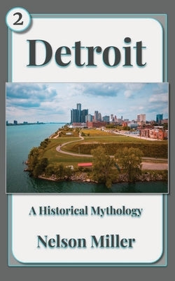 Detroit: A Historical Mythology by Miller, Nelson