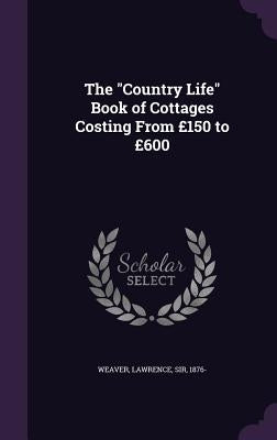 The Country Life Book of Cottages Costing From £150 to £600 by Weaver, Lawrence