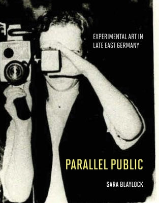 Parallel Public: Experimental Art in Late East Germany by Blaylock, Sara