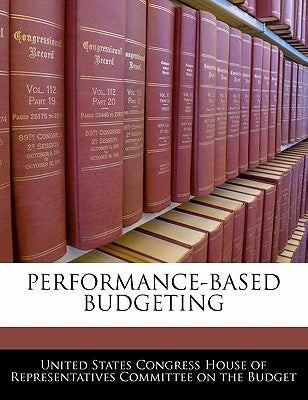 Performance-Based Budgeting by United States Congress House of Represen