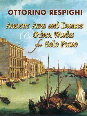 Ancient Airs and Dances & Other Works for Solo Piano by Respighi, Ottorino