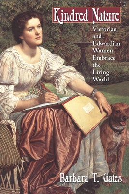 Kindred Nature: Victorian and Edwardian Women Embrace the Living World by Gates, Barbara T.