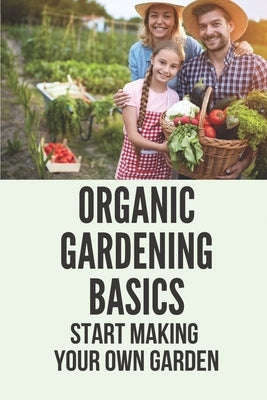 Organic Gardening Basics: Start Making Your Own Garden: How To Start A Garden by Aiona, Hae