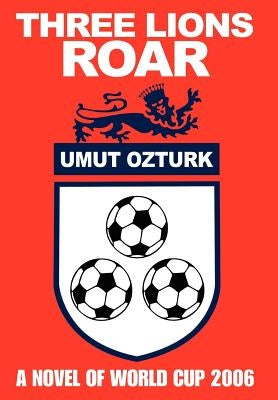 Three Lions Roar: A Novel Of World Cup 2006 by Ozturk, Umut