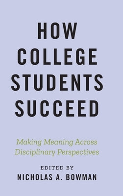 How College Students Succeed: Making Meaning Across Disciplinary Perspectives by Bowman, Nicholas A.