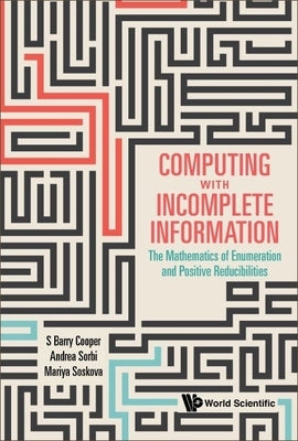 Computing with Incomplete Information: The Mathematics of Enumeration and Positive Reducibilities by Cooper, S. Barry