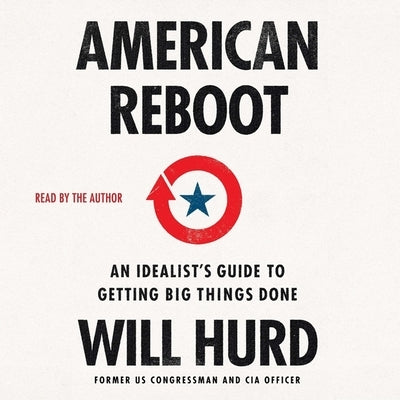 American Reboot: An Idealist's Guide to Getting Big Things Done by Hurd, Will