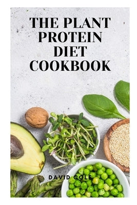 The Plant Protein Diet Cookbook by Cole, David