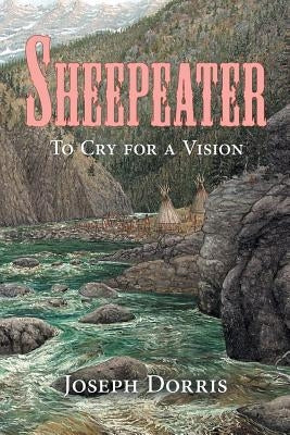 Sheepeater: To Cry for a Vision by Dorris, Joseph