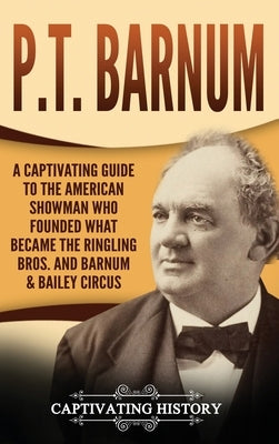 P.T. Barnum: A Captivating Guide to the American Showman Who Founded What Became the Ringling Bros. and Barnum & Bailey Circus by History, Captivating