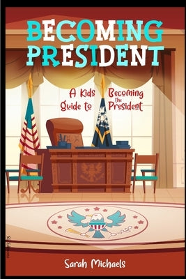 Becoming President: A Kids Guide to Becoming the President by Michaels, Sarah