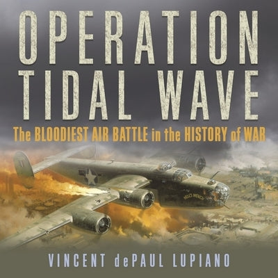 Operation Tidal Wave: The Bloodiest Air Battle in the History of War by Lupiano, Vincent Depaul