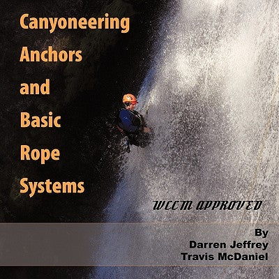 Canyoneering Anchors and Basic Rope Systems: WCCM Approved by Jeffrey, Darren