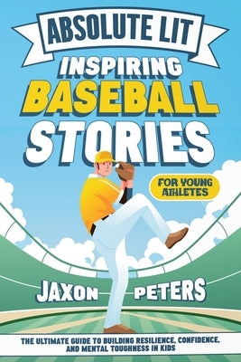 Absolute Lit: Inspiring Baseball Stories for Young Athletes: The Ultimate Guide to Building Resilience, Confidence and Mental Toughn by Peters, Jaxon