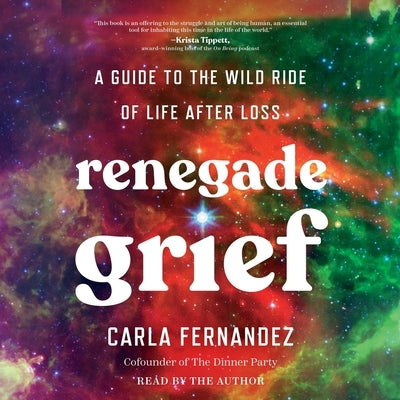 Renegade Grief: A Guide to the Wild Ride of Life After Loss by Fernandez, Carla