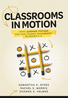 Classrooms in Motion: Using Learning Stations for High Student Engagement in Grades K-5 (a Student-Engaged Framework to Enhance Learning) by Dykes, Samantha K.