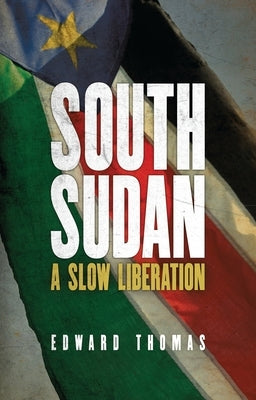 South Sudan: A Slow Liberation by Thomas, Edward