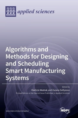 Algorithms and Methods for Designing and Scheduling Smart Manufacturing Systems by Modrak, Vladimir