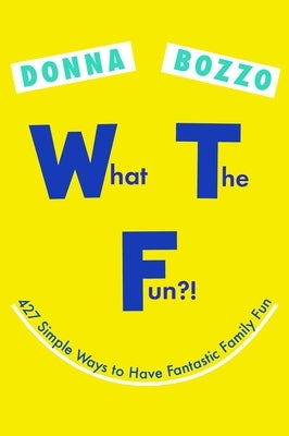 What the Fun?!: 427 Simple Ways to Have Fantastic Family Fun by Bozzo, Donna