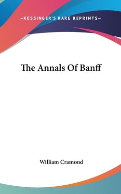 The Annals Of Banff by Cramond, William