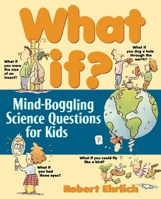 What If: Mind-Boggling Science Questions for Kids by Ehrlich, Robert