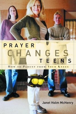 Prayer Changes Teens: How to Parent from Your Knees by McHenry, Janet Holm