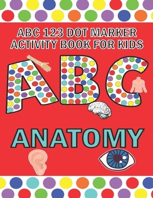 ABC 123 Dot Marker Activity Book For Kids - Anatomy: Help your kid learn motor skills, hand-eye coordination, knowledge while having fun by Publishing, Pangolin