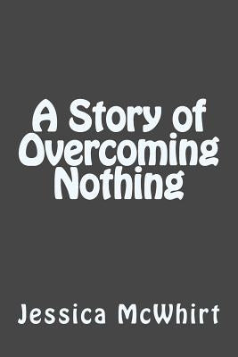 A Story of Overcoming Nothing by McWhirt, Jessica