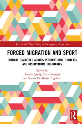 Forced Migration and Sport: Critical Dialogues Across International Contexts and Disciplinary Boundaries by Spaaij, Ramón