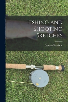 Fishing and Shooting Sketches by Cleveland, Grover