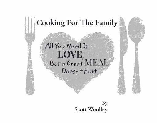 Cooking for the Family: All You Need Is Love, But a Great Meal Doesn't Hurt by Woolley, Scott