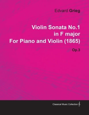 Violin Sonata No.1 in F Major by Edvard Grieg for Piano and Violin (1865) Op.3 by Grieg, Edvard