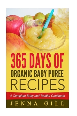 365 Days Of Organic Baby Puree Recipes: A Complete Baby and Toddler Cookbook by Gill, Jenna