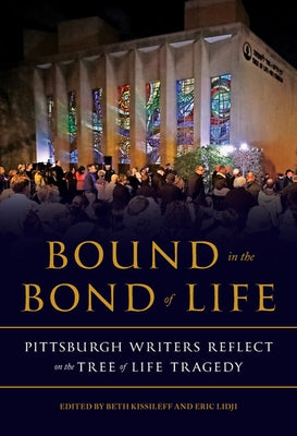 Bound in the Bond of Life: Pittsburgh Writers Reflect on the Tree of Life Tragedy by Kissileff, Beth